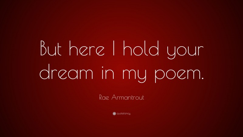 Rae Armantrout Quote: “But here I hold your dream in my poem.”