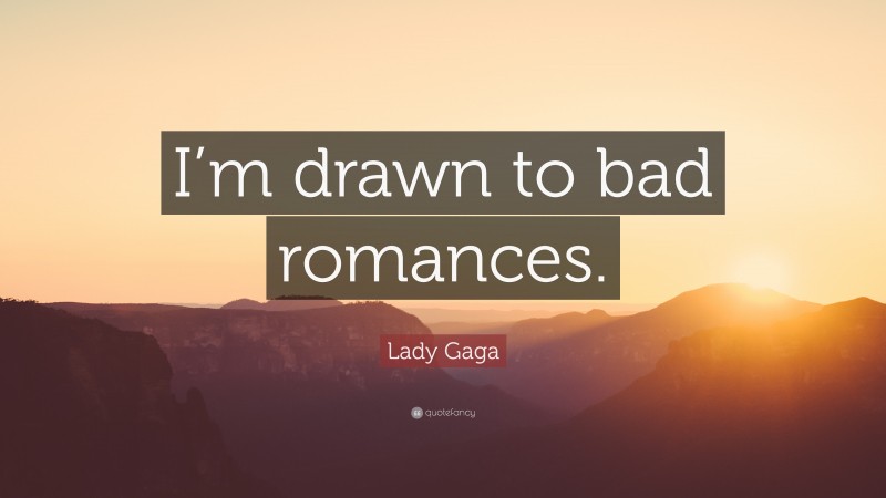 Lady Gaga Quote: “I’m drawn to bad romances.”