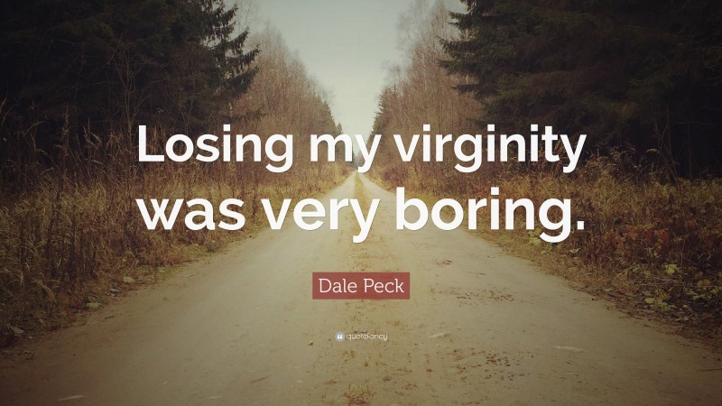 Dale Peck Quote: “Losing my virginity was very boring.”