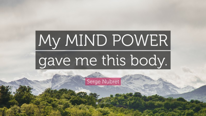 Serge Nubret Quote: “My MIND POWER gave me this body.”