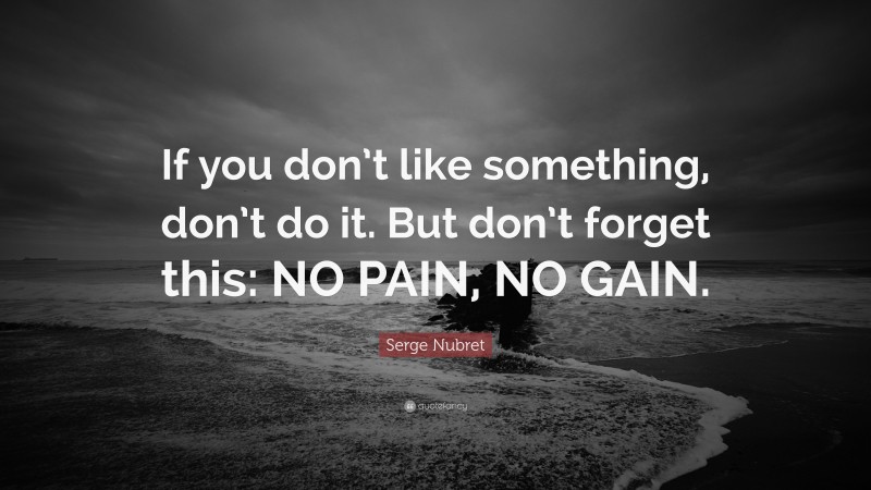 Serge Nubret Quote: “If you don’t like something, don’t do it. But don’t forget this: NO PAIN, NO GAIN.”