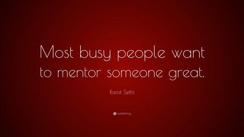 Ramit Sethi Quote: “Most busy people want to mentor someone great.”