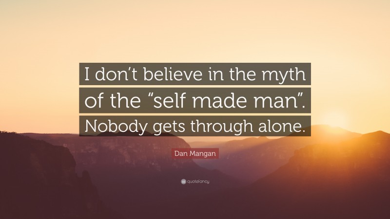 Dan Mangan Quote: “I don’t believe in the myth of the “self made man”. Nobody gets through alone.”