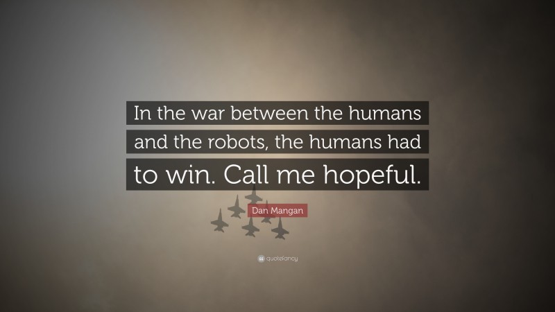 Dan Mangan Quote: “In the war between the humans and the robots, the humans had to win. Call me hopeful.”