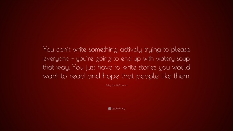 Kelly Sue DeConnick Quote: “You can’t write something actively trying to please everyone – you’re going to end up with watery soup that way. You just have to write stories you would want to read and hope that people like them.”