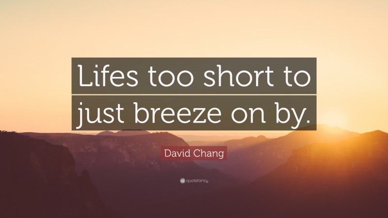 David Chang Quote: “Lifes too short to just breeze on by.”