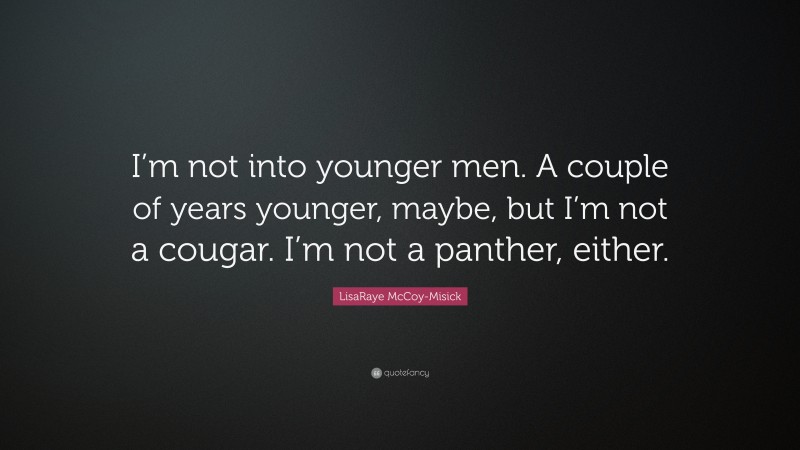 LisaRaye McCoy-Misick Quote: “I’m not into younger men. A couple of years younger, maybe, but I’m not a cougar. I’m not a panther, either.”