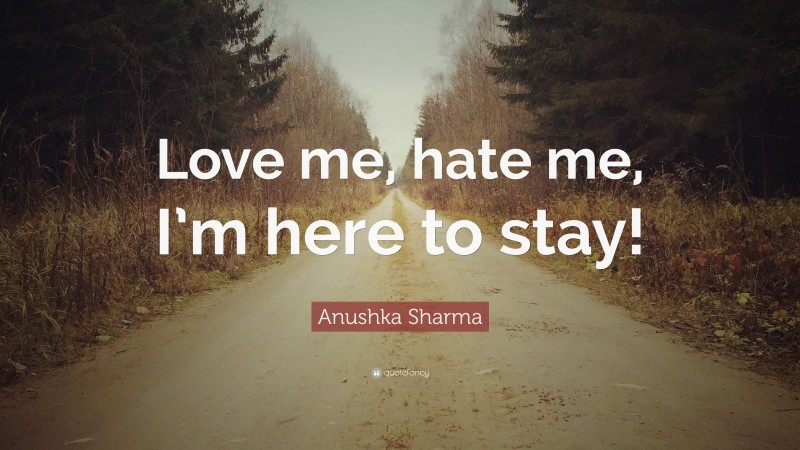 Anushka Sharma Quote: “Love me, hate me, I’m here to stay!”