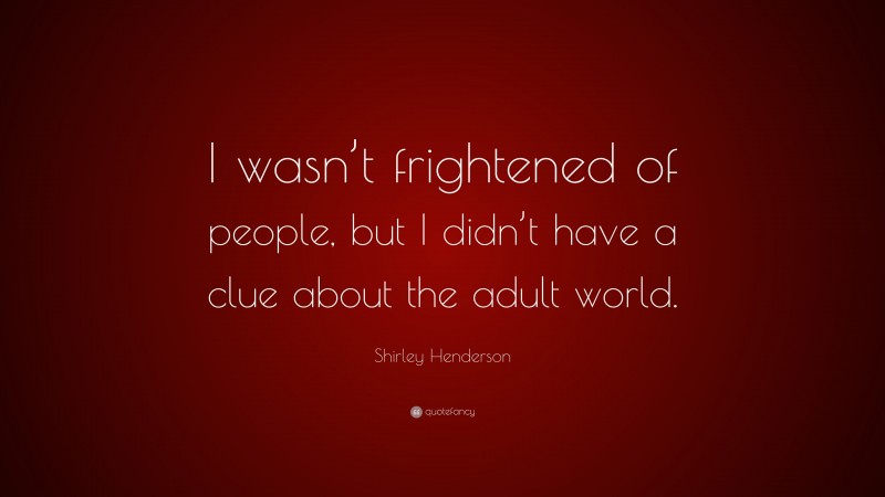 Shirley Henderson Quote: “I wasn’t frightened of people, but I didn’t have a clue about the adult world.”