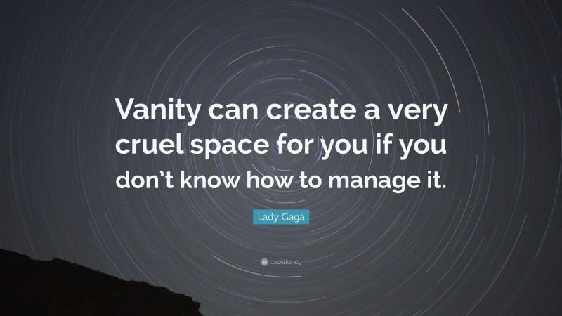 Lady Gaga Quote: “Vanity can create a very cruel space for you if you don’t know how to manage it.”