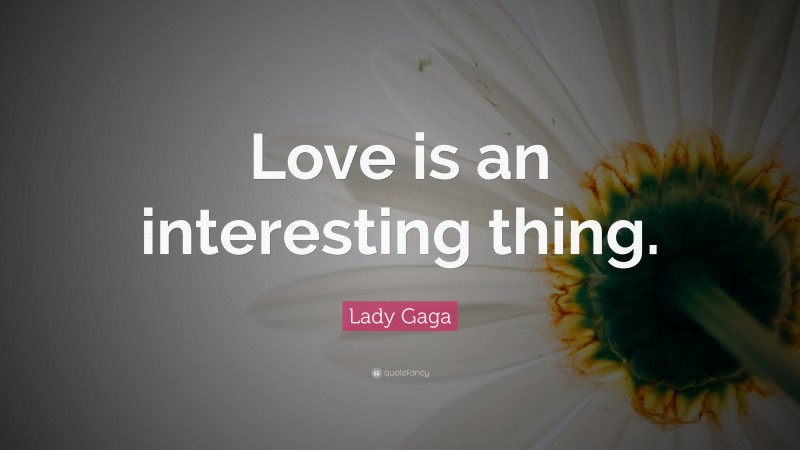 Lady Gaga Quote: “Love is an interesting thing.”