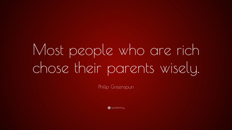 Philip Greenspun Quote: “Most people who are rich chose their parents wisely.”