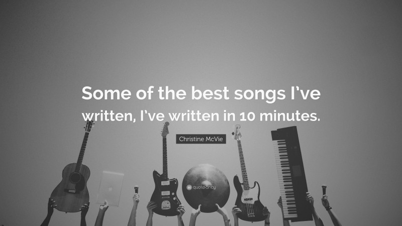 Christine McVie Quote: “Some of the best songs I’ve written, I’ve written in 10 minutes.”