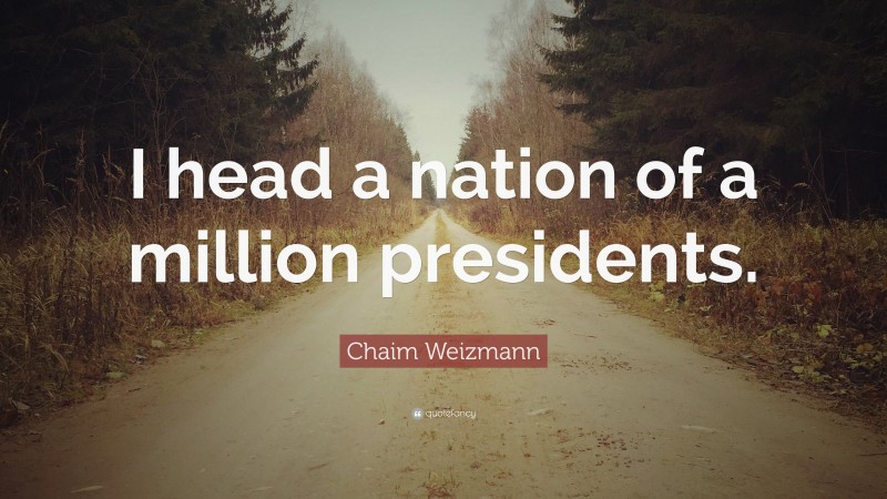 Chaim Weizmann Quote: “I head a nation of a million presidents.”