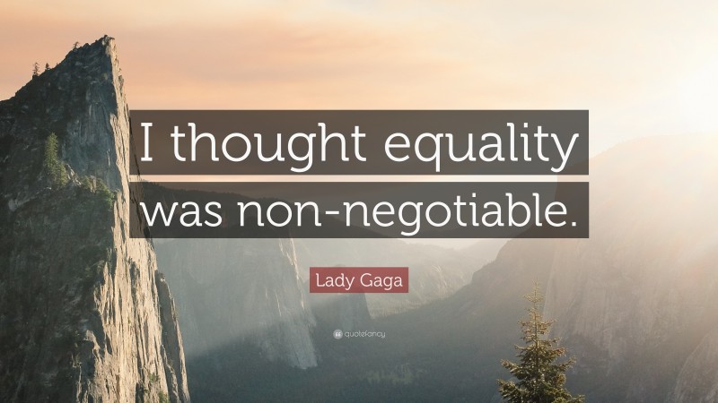 Lady Gaga Quote: “I thought equality was non-negotiable.”