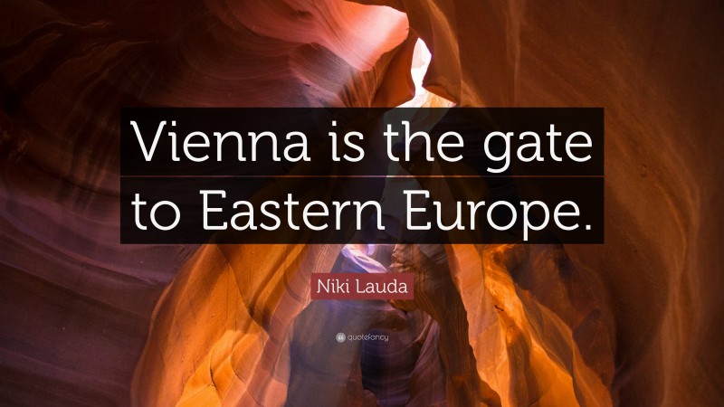 Niki Lauda Quote: “Vienna is the gate to Eastern Europe.”