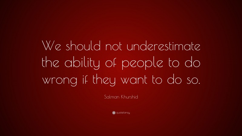 Salman Khurshid Quote: “We should not underestimate the ability of people to do wrong if they want to do so.”