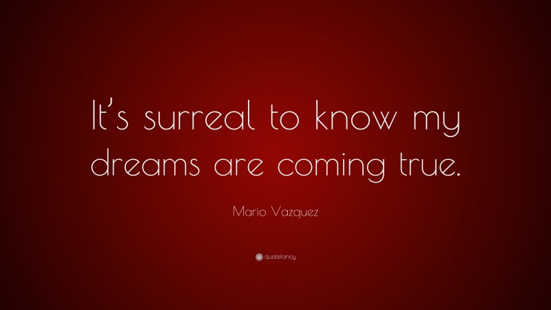 Mario Vazquez Quote: “It’s surreal to know my dreams are coming true.”