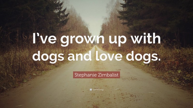 Stephanie Zimbalist Quote: “I’ve grown up with dogs and love dogs.”