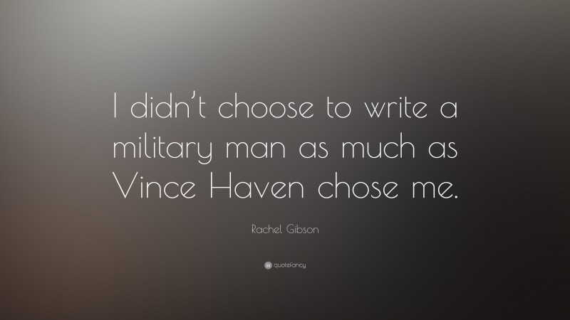 Rachel Gibson Quote: “I didn’t choose to write a military man as much as Vince Haven chose me.”