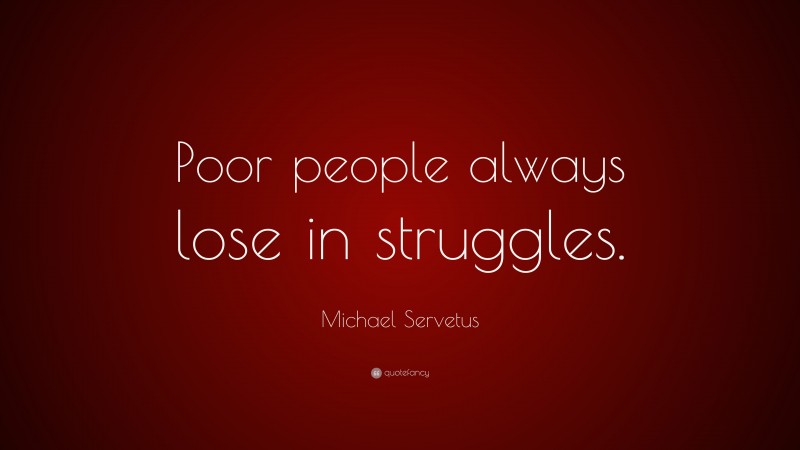 Michael Servetus Quote: “Poor people always lose in struggles.”