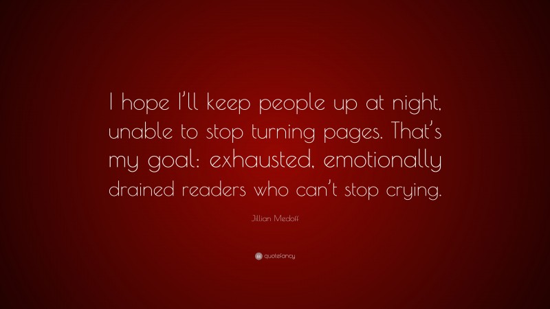 Jillian Medoff Quote: “I hope I’ll keep people up at night, unable to stop turning pages. That’s my goal: exhausted, emotionally drained readers who can’t stop crying.”