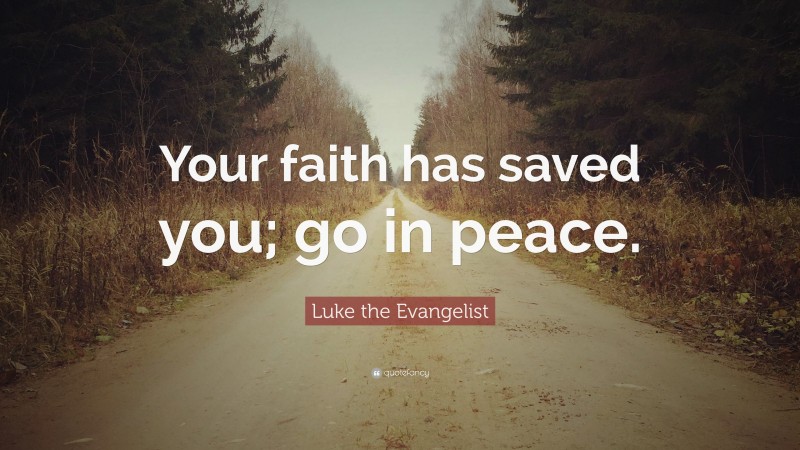 Luke the Evangelist Quote: “Your faith has saved you; go in peace.”