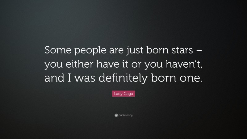 Lady Gaga Quote: “Some people are just born stars – you either have it or you haven’t, and I was definitely born one.”