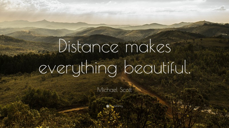 Michael Scott Quote: “Distance makes everything beautiful.”