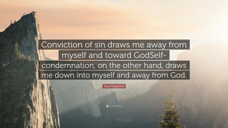 Elyse Fitzpatrick Quote: “Conviction of sin draws me away from myself and toward GodSelf-condemnation, on the other hand, draws me down into myself and away from God.”