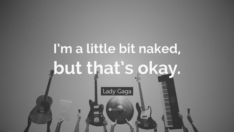 Lady Gaga Quote: “I’m a little bit naked, but that’s okay.”