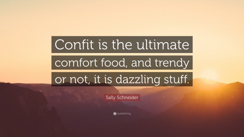 Sally Schneider Quote: “Confit is the ultimate comfort food, and trendy or not, it is dazzling stuff.”