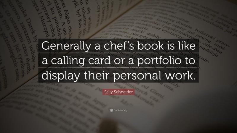 Sally Schneider Quote: “Generally a chef’s book is like a calling card or a portfolio to display their personal work.”