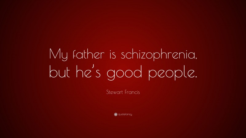 Stewart Francis Quote: “My father is schizophrenia, but he’s good people.”