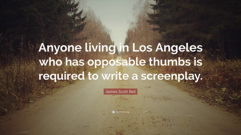 James Scott Bell Quote: “Anyone living in Los Angeles who has opposable thumbs is required to write a screenplay.”