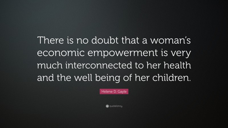 Helene D. Gayle Quote: “There is no doubt that a woman’s economic empowerment is very much interconnected to her health and the well being of her children.”
