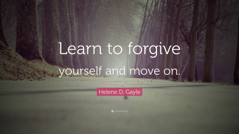 Helene D. Gayle Quote: “Learn to forgive yourself and move on.”