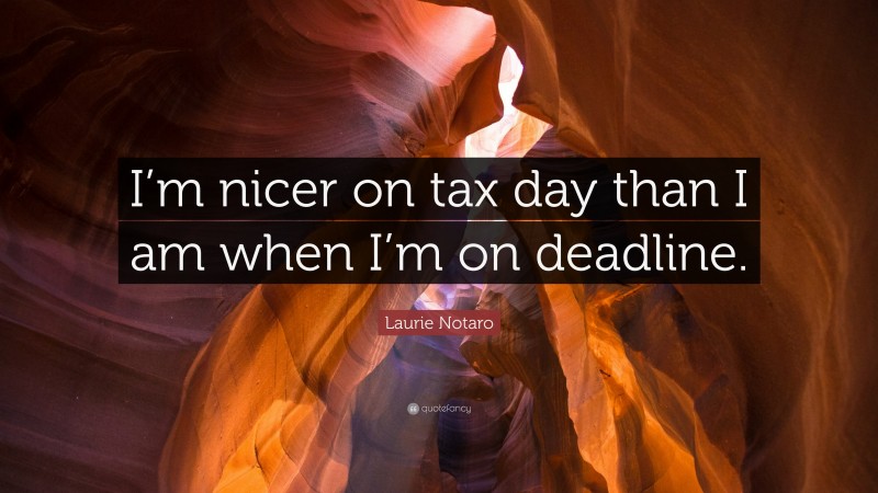 Laurie Notaro Quote: “I’m nicer on tax day than I am when I’m on deadline.”