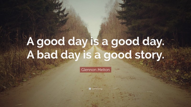 Glennon Melton Quote: “A good day is a good day. A bad day is a good story.”