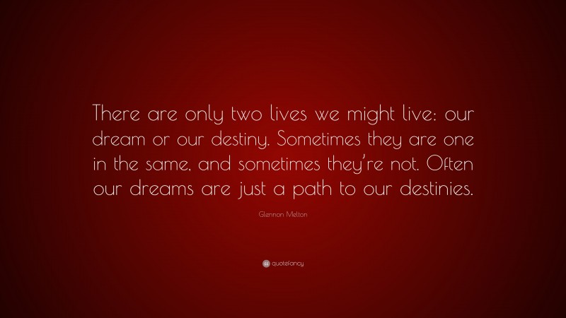 Glennon Melton Quote: “There are only two lives we might live: our dream or our destiny. Sometimes they are one in the same, and sometimes they’re not. Often our dreams are just a path to our destinies.”
