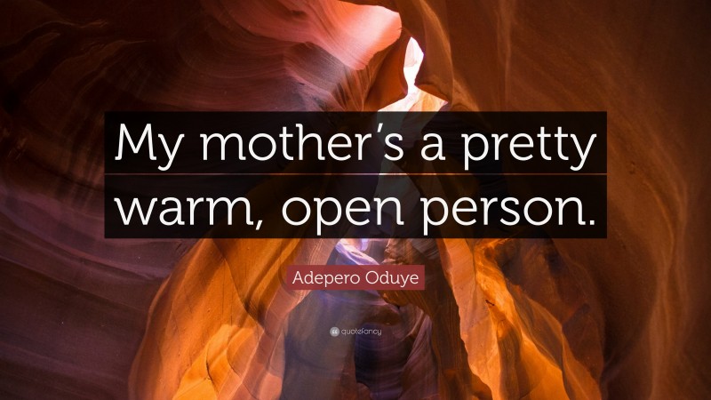 Adepero Oduye Quote: “My mother’s a pretty warm, open person.”