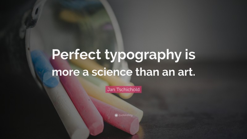 Jan Tschichold Quote: “Perfect typography is more a science than an art.”