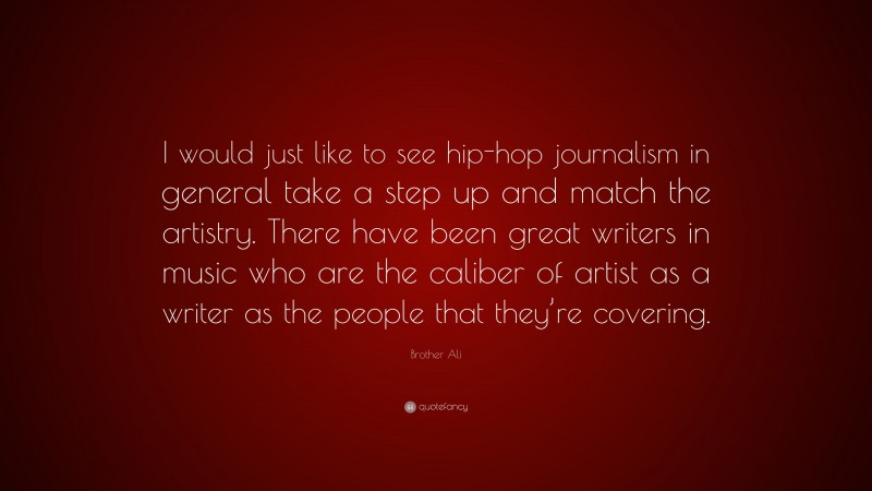 Brother Ali Quote: “I would just like to see hip-hop journalism in general take a step up and match the artistry. There have been great writers in music who are the caliber of artist as a writer as the people that they’re covering.”