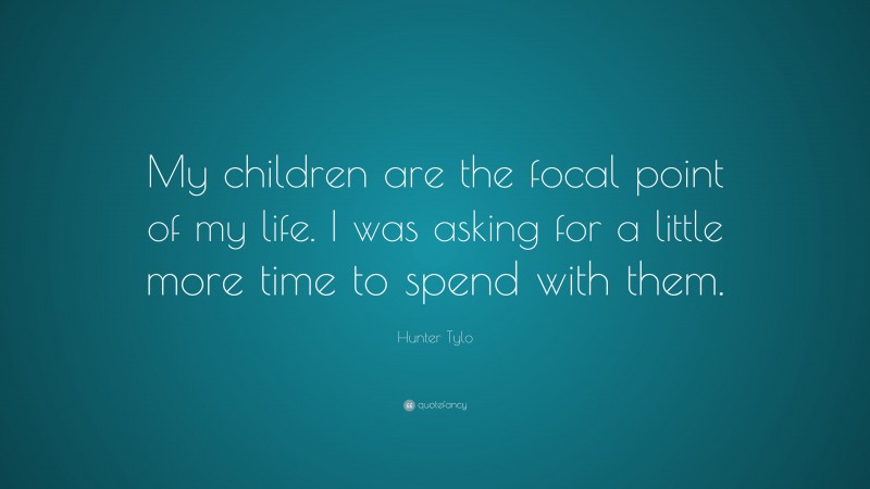Hunter Tylo Quote: “My children are the focal point of my life. I was asking for a little more time to spend with them.”