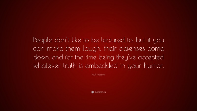 Paul Krassner Quote: “People don’t like to be lectured to, but if you can make them laugh, their defenses come down, and for the time being they’ve accepted whatever truth is embedded in your humor.”