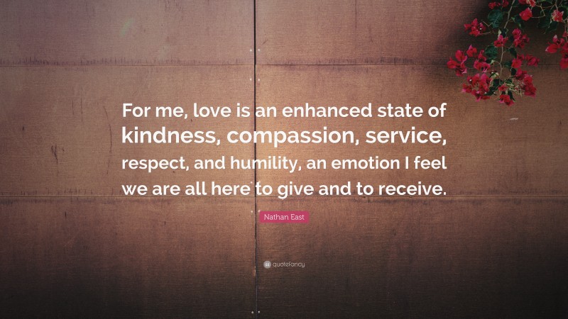 Nathan East Quote: “For me, love is an enhanced state of kindness, compassion, service, respect, and humility, an emotion I feel we are all here to give and to receive.”