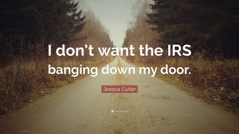 Jessica Cutler Quote: “I don’t want the IRS banging down my door.”