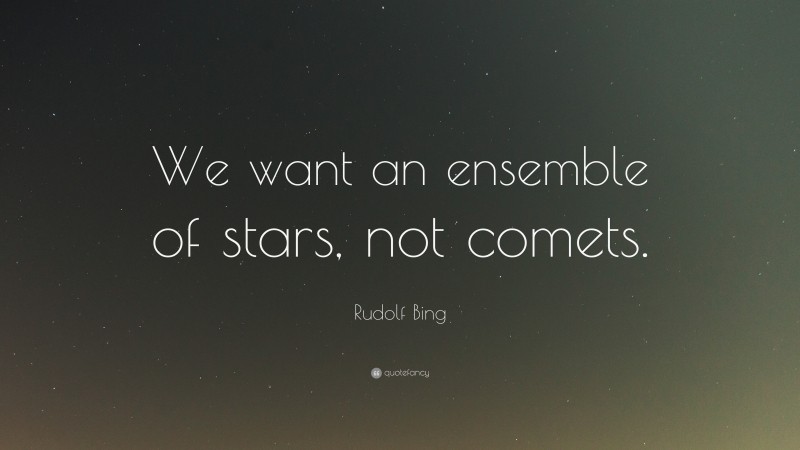 Rudolf Bing Quote: “We want an ensemble of stars, not comets.”