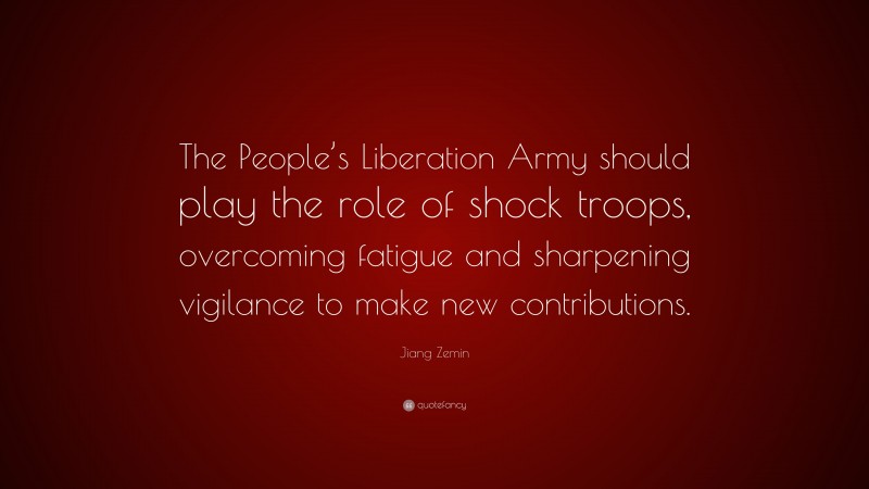 Jiang Zemin Quote: “The People’s Liberation Army should play the role of shock troops, overcoming fatigue and sharpening vigilance to make new contributions.”
