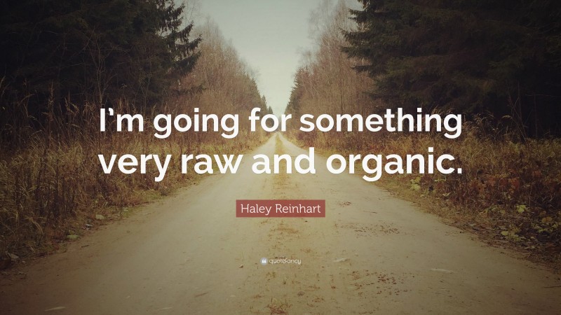 Haley Reinhart Quote: “I’m going for something very raw and organic.”